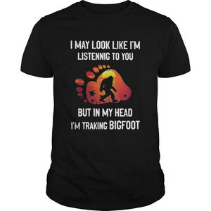 I May Look Like Im Listening But In My Head Im Traking Bigfoot Paw Shirt